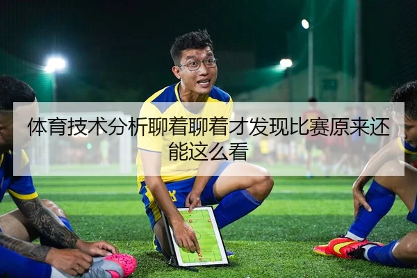 体育技术分析聊着聊着才发现比赛原来还能这么看