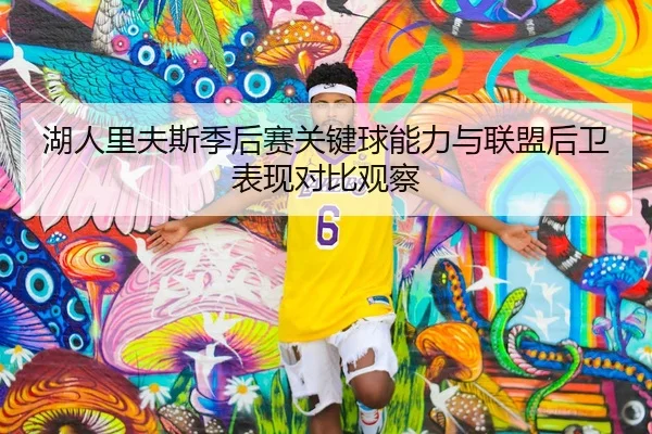 湖人里夫斯季后赛关键球能力与联盟后卫表现对比观察