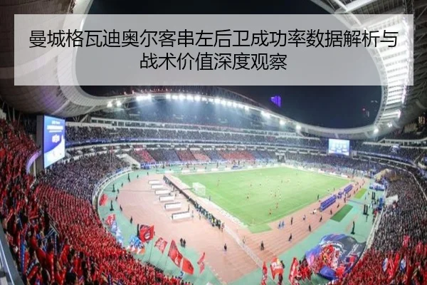 曼城格瓦迪奥尔客串左后卫成功率数据解析与战术价值深度观察