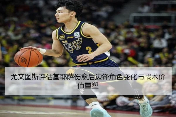 尤文图斯评估基耶萨伤愈后边锋角色变化与战术价值重塑 - leyu