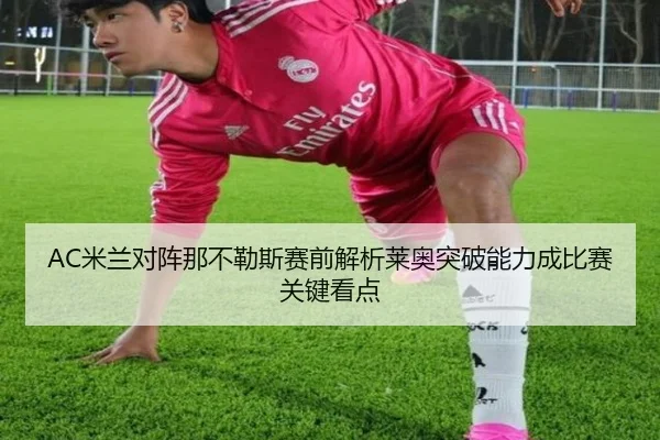 AC米兰对阵那不勒斯赛前解析莱奥突破能力成比赛关键看点 | leyu