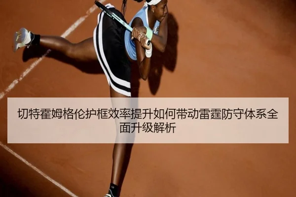 切特霍姆格伦护框效率提升如何带动雷霆防守体系全面升级解析 | leyu