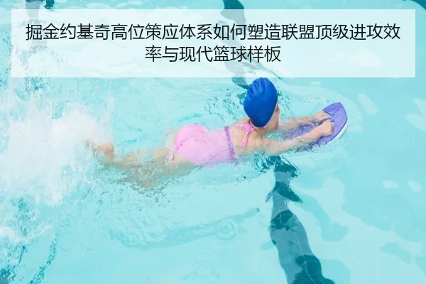 掘金约基奇高位策应体系如何塑造联盟顶级进攻效率与现代篮球样板 | leyu