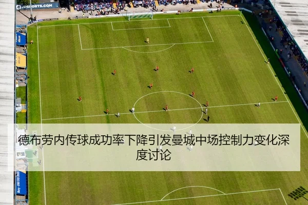 德布劳内传球成功率下降引发曼城中场控制力变化深度讨论 | leyu